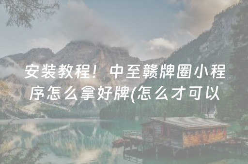 安装教程！中至赣牌圈小程序怎么拿好牌(怎么才可以赢)