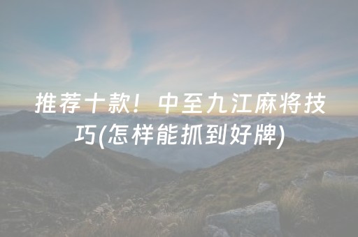 推荐十款！中至九江麻将技巧(怎样能抓到好牌)