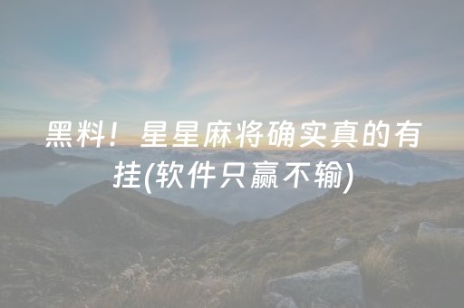 黑料！星星麻将确实真的有挂(软件只赢不输)
