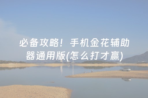 必备攻略！手机金花辅助器通用版(怎么打才赢)