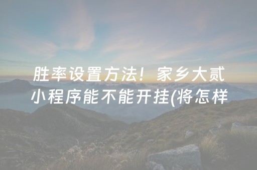 胜率设置方法！家乡大贰小程序能不能开挂(将怎样比较容易赢)