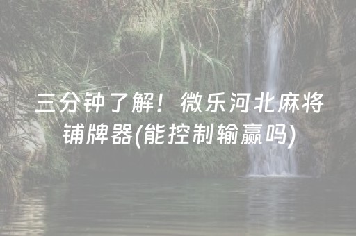 三分钟了解！微乐河北麻将铺牌器(能控制输赢吗)