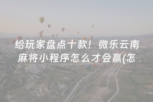 给玩家盘点十款！微乐云南麻将小程序怎么才会赢(怎样才能赢)