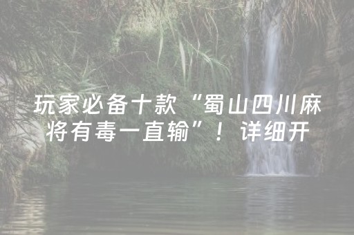 玩家必备十款“蜀山四川麻将有毒一直输”！详细开挂教程（确实真的有挂)-抖音