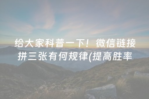 给大家科普一下！微信链接拼三张有何规律(提高胜率软件)