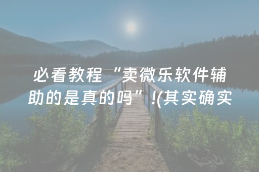 必看教程“卖微乐软件辅助的是真的吗”!(其实确实有挂)-抖音