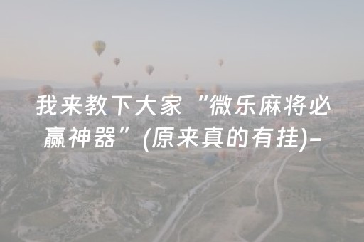 玩家必备攻略“微乐填大坑一直输”（万能开挂神器)