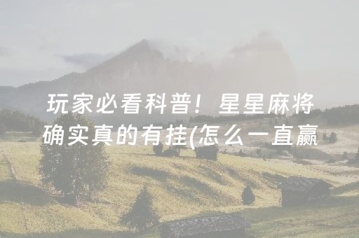 玩家必看科普！星星麻将确实真的有挂(怎么一直赢)