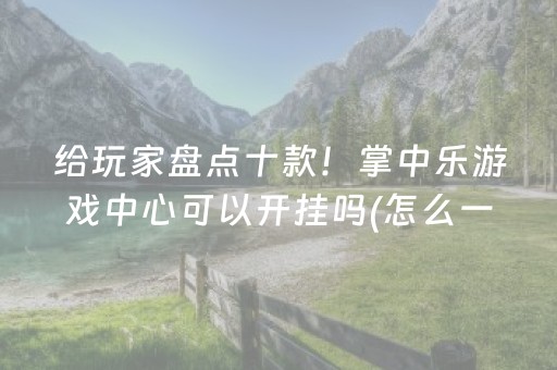 给玩家盘点十款！掌中乐游戏中心可以开挂吗(怎么一直赢)