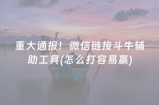 重大通报！微信链接斗牛辅助工具(怎么打容易赢)