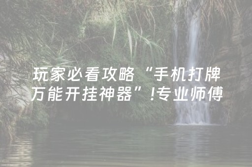 玩家必看攻略“手机打牌万能开挂神器”!专业师傅带你一起了解（详细教程）-抖音