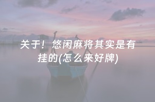 关于！悠闲麻将其实是有挂的(怎么来好牌)