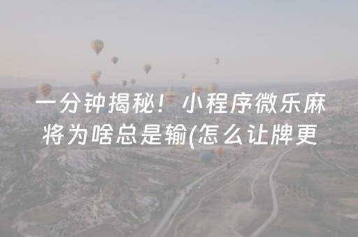 一分钟揭秘！小程序微乐麻将为啥总是输(怎么让牌更好)