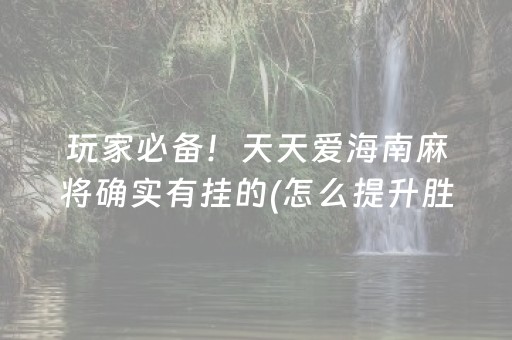 玩家必备！天天爱海南麻将确实有挂的(怎么提升胜率)