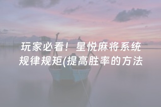 玩家必看！星悦麻将系统规律规矩(提高胜率的方法)
