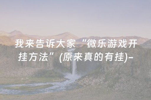 我来告诉大家“微乐游戏开挂方法”(原来真的有挂)-抖音