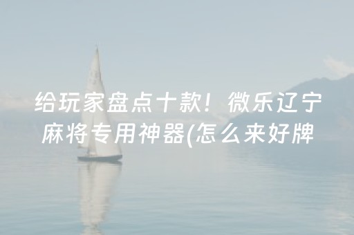 给玩家盘点十款！微乐辽宁麻将专用神器(怎么来好牌)
