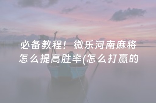 必备教程！微乐河南麻将怎么提高胜率(怎么打赢的几率大)