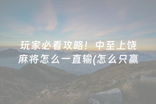 玩家必看攻略！中至上饶麻将怎么一直输(怎么只赢不输)
