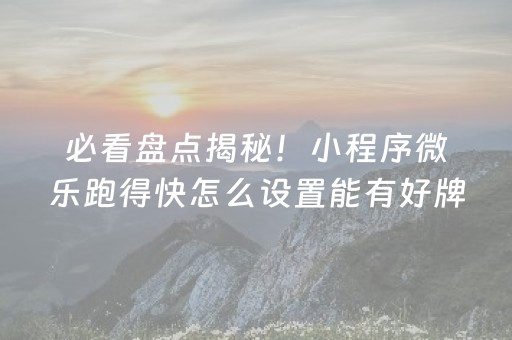 必看盘点揭秘！小程序微乐跑得快怎么设置能有好牌(神器软件)