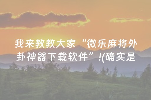 我来教教大家“微乐麻将外卦神器下载软件”!(确实是有挂)-抖音