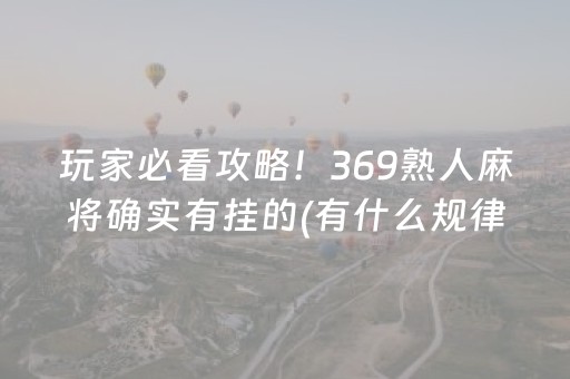 玩家必看攻略！369熟人麻将确实有挂的(有什么规律吗)