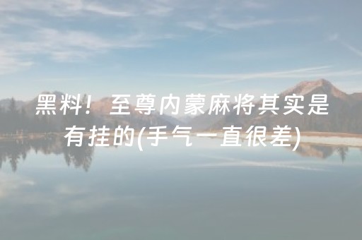 黑料！至尊内蒙麻将其实是有挂的(手气一直很差)