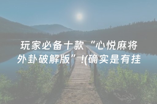 玩家必备十款“心悦麻将外卦破解版”!(确实是有挂)-抖音