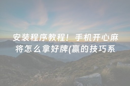 安装程序教程！手机开心麻将怎么拿好牌(赢的技巧系统规律)