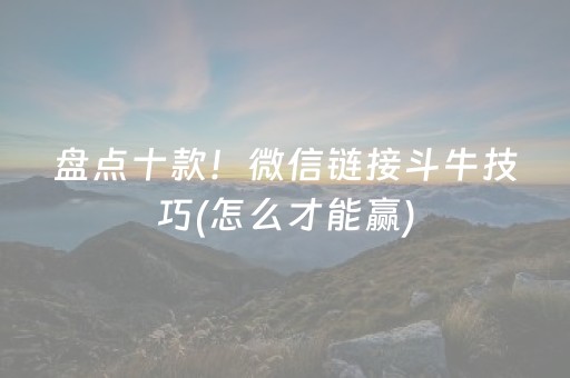 盘点十款！微信链接斗牛技巧(怎么才能赢)
