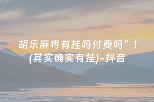 胡乐麻将有挂吗付费吗”!(其实确实有挂)-抖音