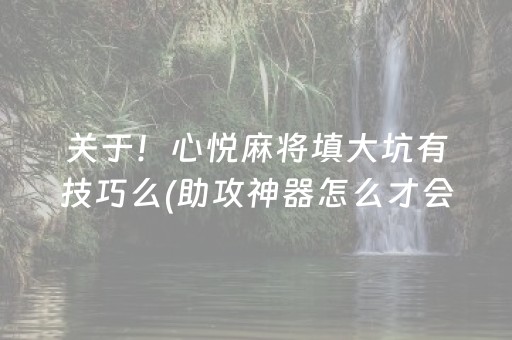 关于！心悦麻将填大坑有技巧么(助攻神器怎么才会赢)