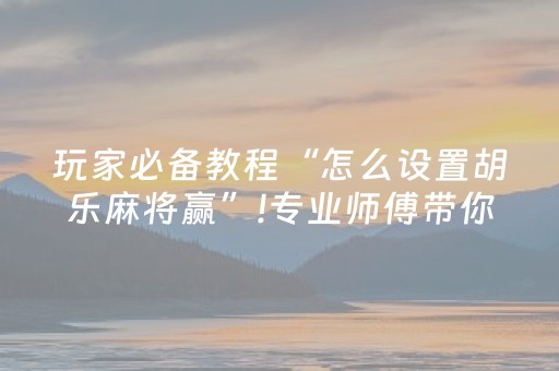 玩家必备十款“微乐跑得快如何让系统发好牌”（自建房怎么拿好牌)