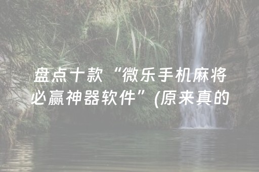 盘点十款“微乐手机麻将必赢神器软件”(原来真的有挂)-抖音