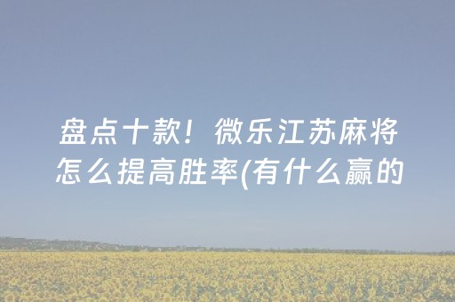 盘点十款！微乐江苏麻将怎么提高胜率(有什么赢的技巧)