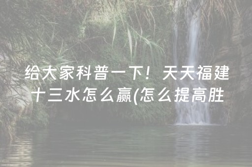 给大家科普一下！天天福建十三水怎么赢(怎么提高胜率)