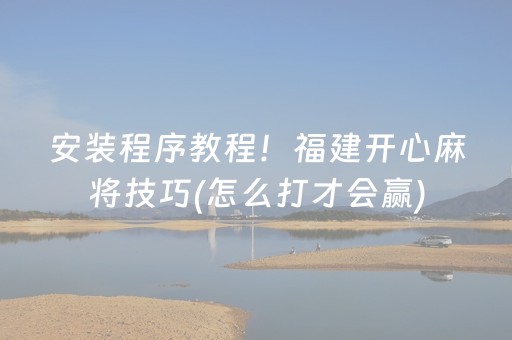 安装程序教程！福建开心麻将技巧(怎么打才会赢)