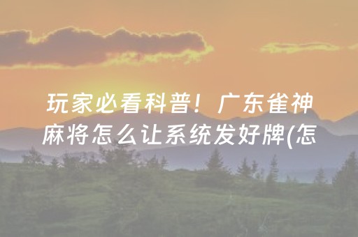玩家必看科普！广东雀神麻将怎么让系统发好牌(怎么设置会赢)