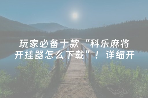 玩家必备十款“科乐麻将开挂器怎么下载”！详细开挂教程（确实真的有挂)-抖音
