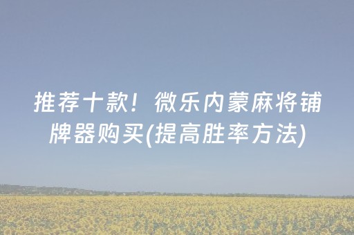 推荐十款！微乐内蒙麻将铺牌器购买(提高胜率方法)