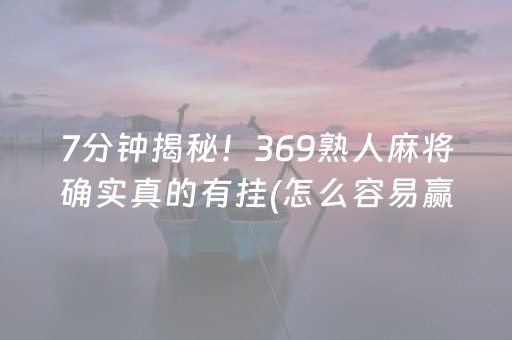 7分钟揭秘！369熟人麻将确实真的有挂(怎么容易赢)