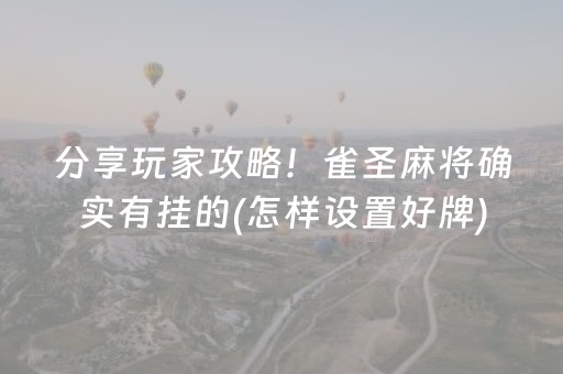 分享玩家攻略！雀圣麻将确实有挂的(怎样设置好牌)