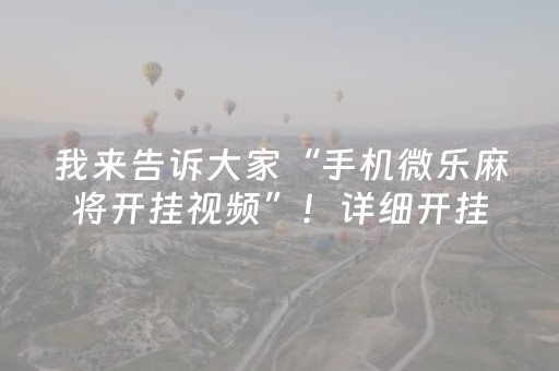 我来告诉大家“手机微乐麻将开挂视频”！详细开挂教程（确实真的有挂)-抖音
