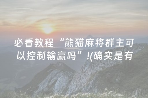 必看教程“熊猫麻将群主可以控制输赢吗”!(确实是有挂)-抖音