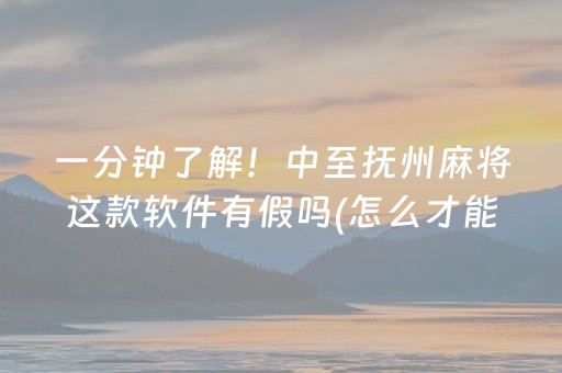 一分钟了解！中至抚州麻将这款软件有假吗(怎么才能起到好牌)