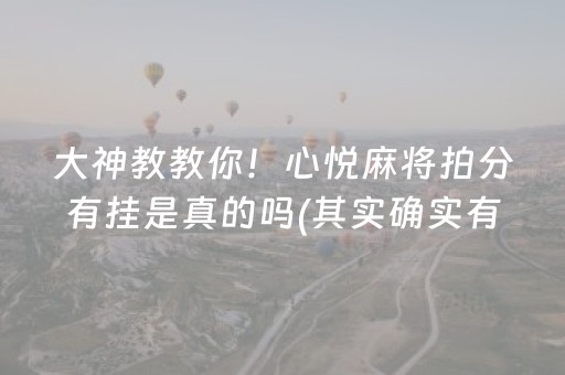 大神教教你！心悦麻将拍分有挂是真的吗(其实确实有挂)