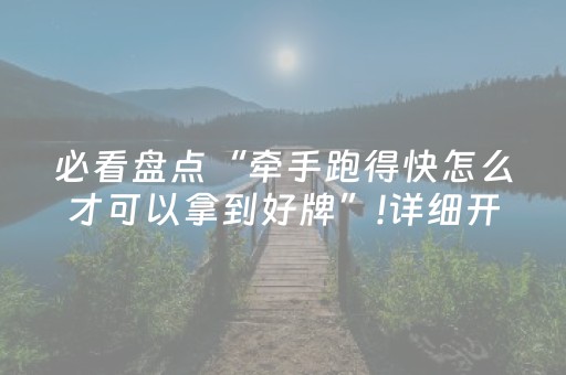 必看盘点“牵手跑得快怎么才可以拿到好牌”!详细开挂教程-抖音