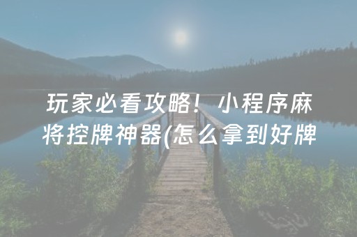 玩家必看攻略！小程序麻将控牌神器(怎么拿到好牌)