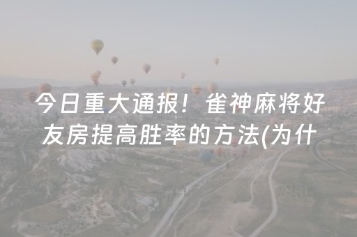 大神教教你“微信雀神麻将怎么提高胜率”（自建房胜负规律)