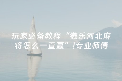 玩家必备攻略“微信小程序麻将怎么能调好牌”（好友房怎么才能赢)